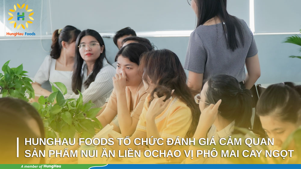 HUNGHAU FOODS TỔ CHỨC ĐÁNH GIÁ CẢM QUAN SẢN PHẨM NUI ĂN LIỀN OCHAO VỊ PHÔ MAI CAY NGỌT