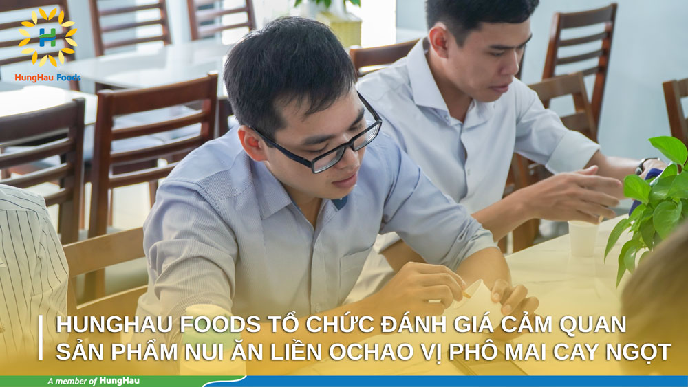 HUNGHAU FOODS TỔ CHỨC ĐÁNH GIÁ CẢM QUAN SẢN PHẨM NUI ĂN LIỀN OCHAO VỊ PHÔ MAI CAY NGỌT