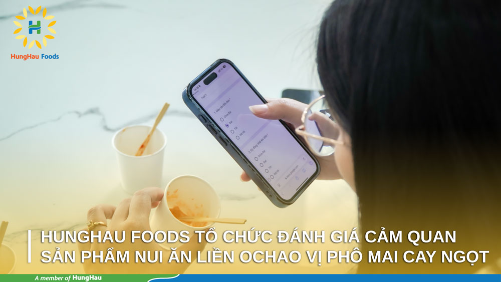 HUNGHAU FOODS TỔ CHỨC ĐÁNH GIÁ CẢM QUAN SẢN PHẨM NUI ĂN LIỀN OCHAO VỊ PHÔ MAI CAY NGỌT